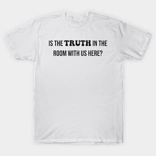 Is the TRUTH in the room with us here? T-Shirt